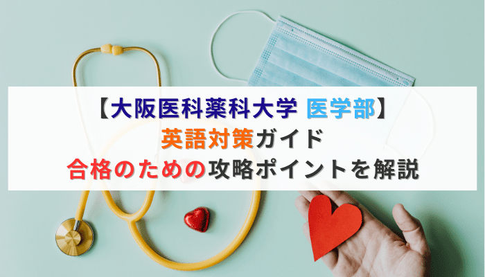 【大阪医科薬科大学 医学部】英語対策ガイド｜合格のための攻略ポイントを解説