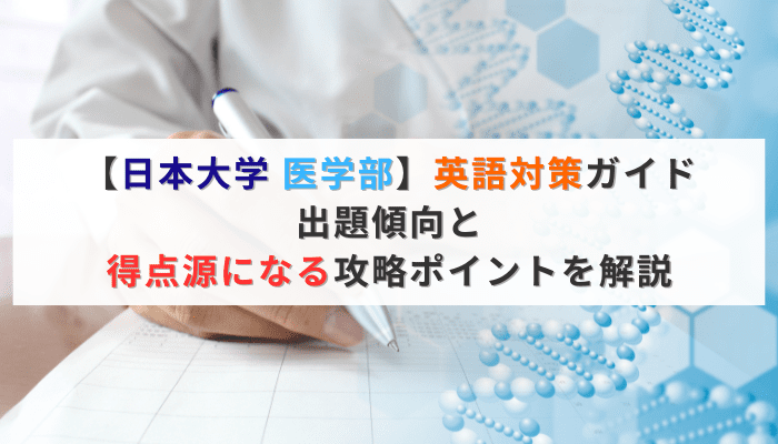 【日本大学 医学部】英語対策ガイド｜出題傾向と得点源になる攻略ポイントを解説
