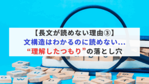 【長文が読めない理由③】【長文が読めない理由③】文構造はわかるのに読めない...“理解したつもり”の落とし穴