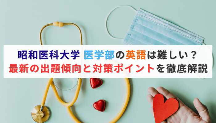 昭和医科大学 医学部の英語は難しい？最新の出題傾向と対策ポイントを徹底解説