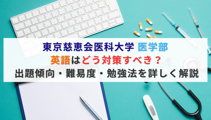 東京慈恵会医科大学 医学部 英語はどう対策すべき？出題傾向・難易度・勉強法を詳しく解説