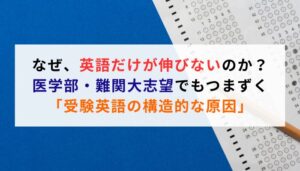 「なぜ、英語だけが伸びないのか？医学部・難関大志望でもつまずく「受験英語の構造的な原因」