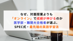 なぜ、対面授業よりも「オンライン」で成績が伸びるのか医学部・難関大合格者が選ぶ、SPEC式・最先端の英語学習法